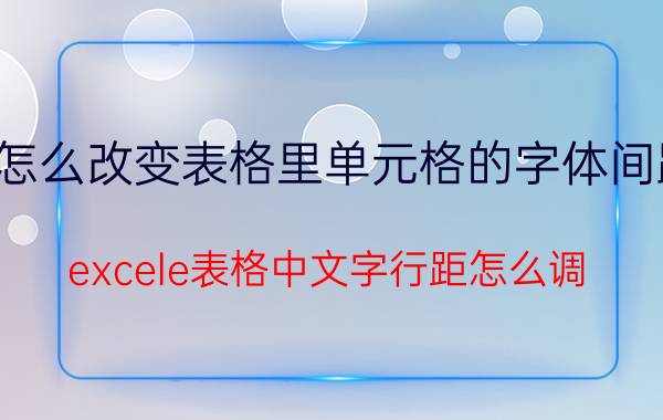 怎么改变表格里单元格的字体间距 excele表格中文字行距怎么调？